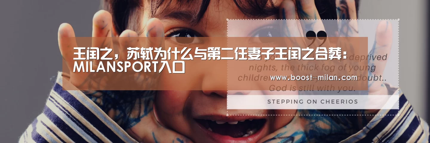 王闰之,苏轼为什么与第二任妻子王闰之合葬:MILANSPORT入口(图2) 米兰体育app下载