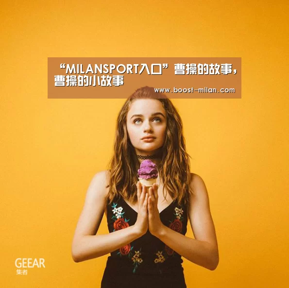 “MILANSPORT入口”曹操的故事,曹操的小故事(图1) 米兰体育app下载